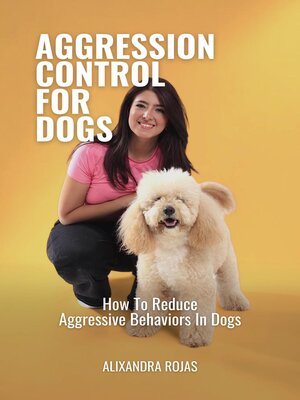 cover image of Aggression Control For Dogs How to Reduce Aggressive Behaviors In Dogs